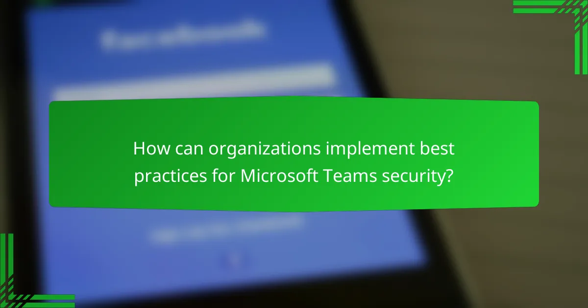 How can organizations implement best practices for Microsoft Teams security?