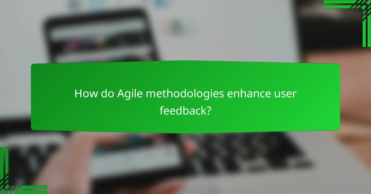 How do Agile methodologies enhance user feedback?