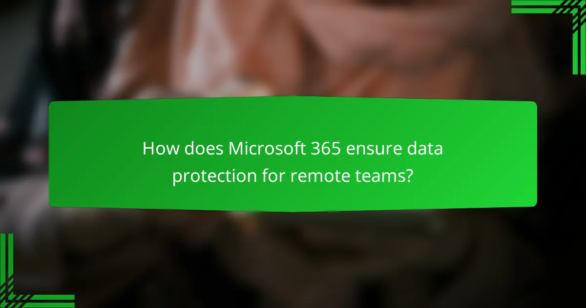 How does Microsoft 365 ensure data protection for remote teams?