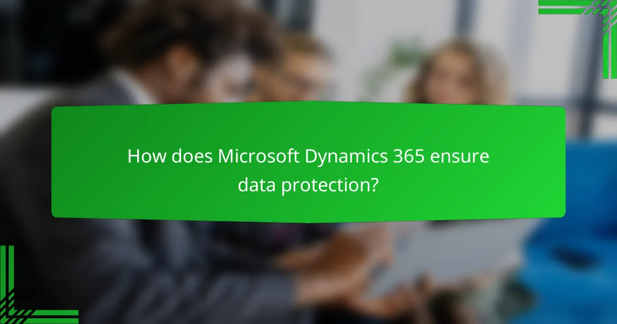 How does Microsoft Dynamics 365 ensure data protection?