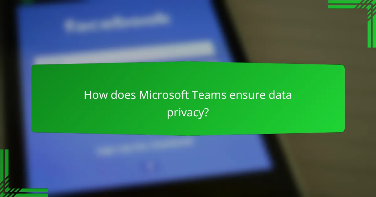 How does Microsoft Teams ensure data privacy?