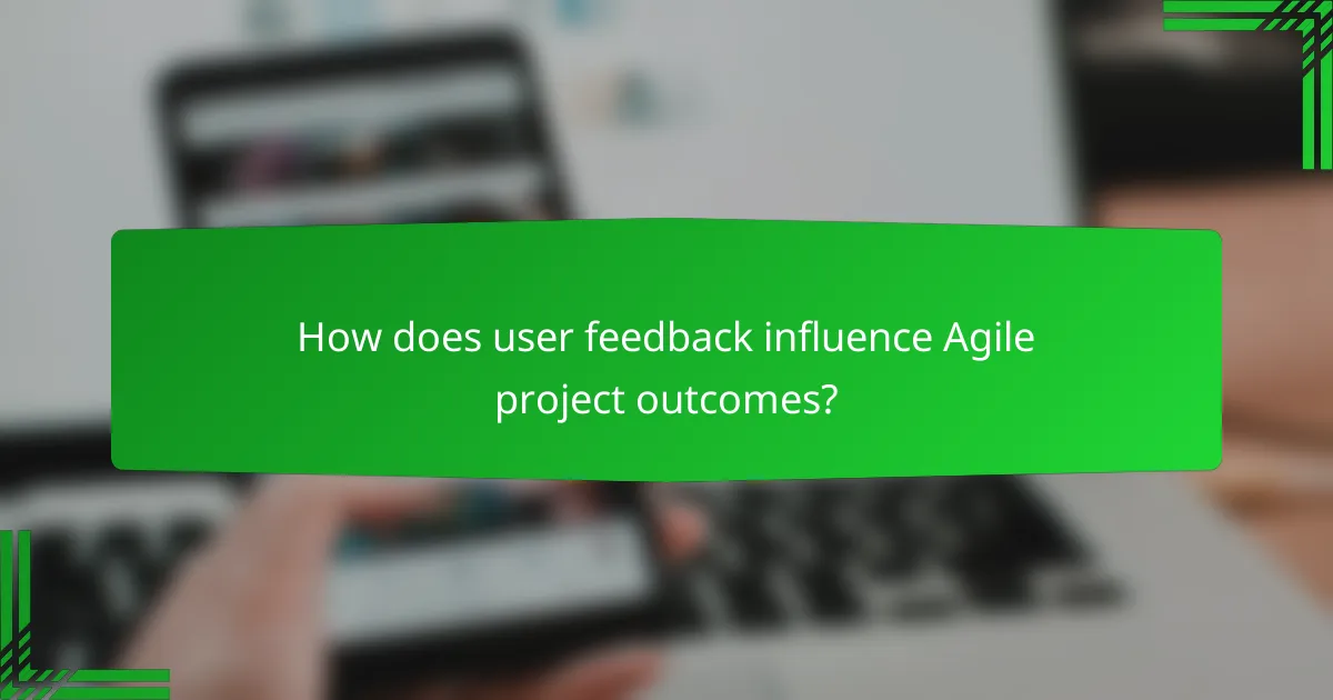 How does user feedback influence Agile project outcomes?
