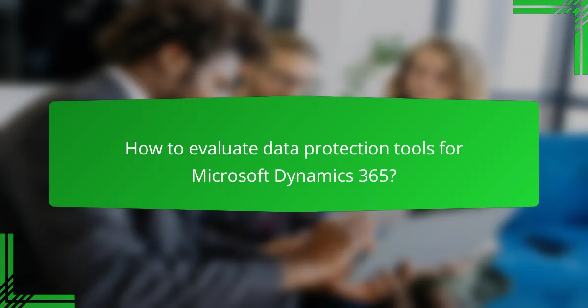 How to evaluate data protection tools for Microsoft Dynamics 365?