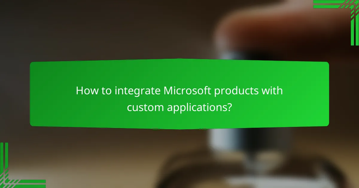 How to integrate Microsoft products with custom applications?