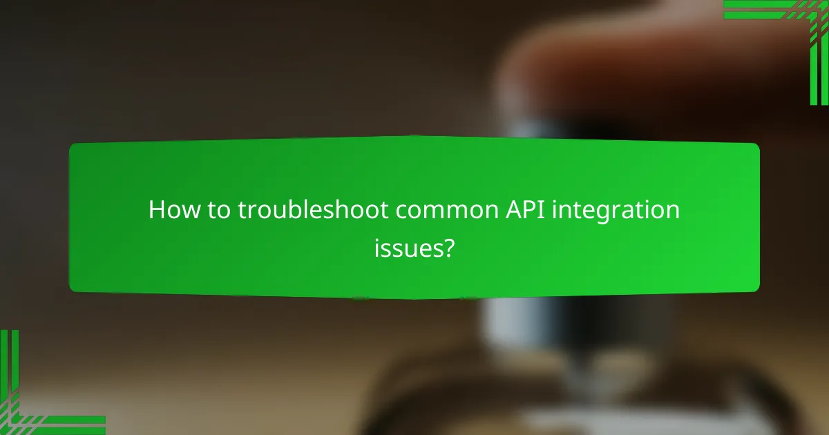 How to troubleshoot common API integration issues?