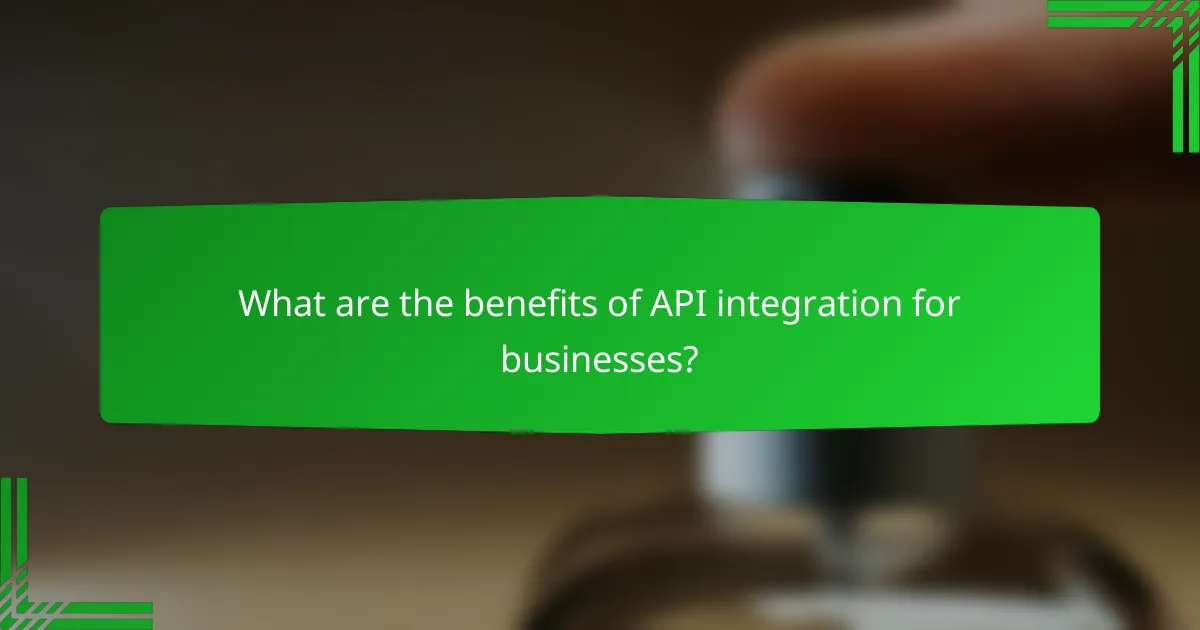 What are the benefits of API integration for businesses?