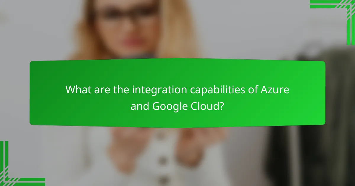 What are the integration capabilities of Azure and Google Cloud?