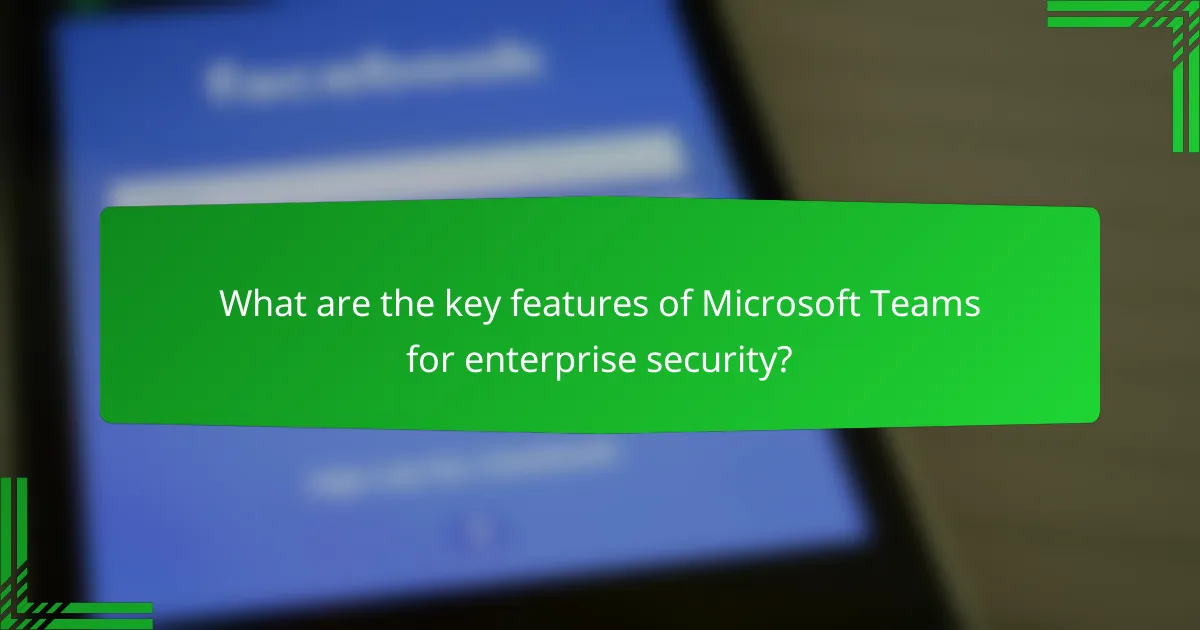 What are the key features of Microsoft Teams for enterprise security?