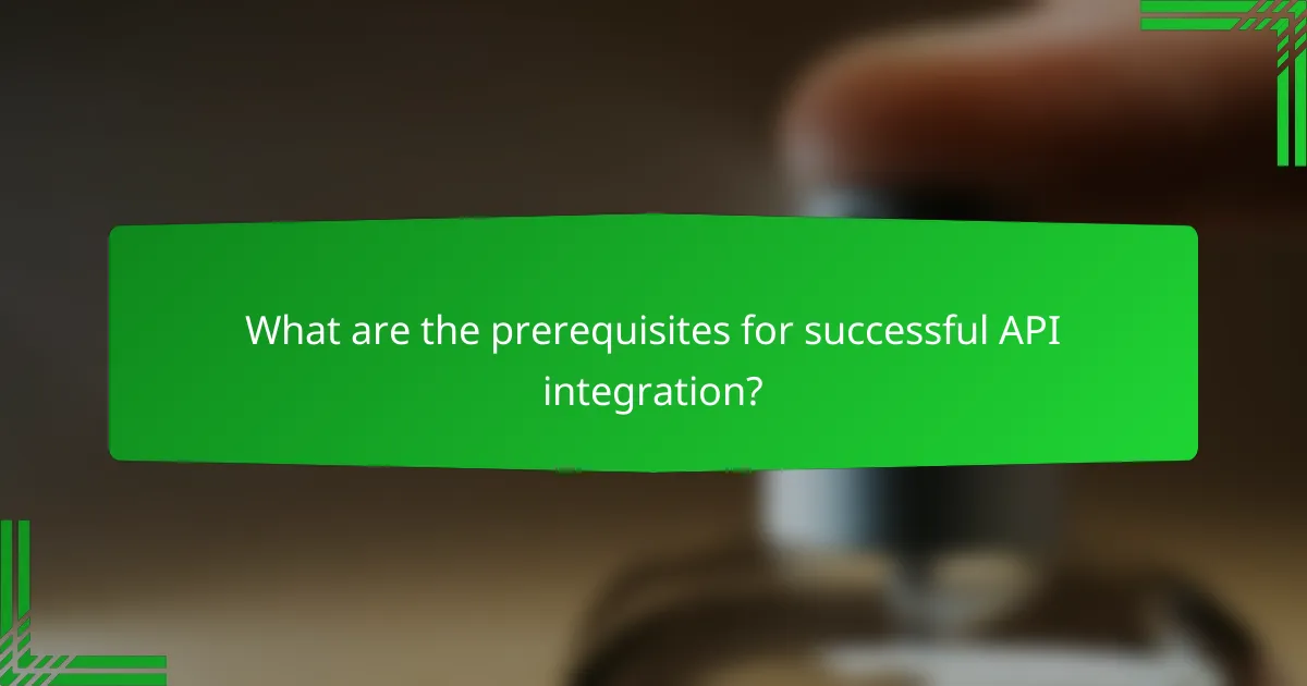 What are the prerequisites for successful API integration?