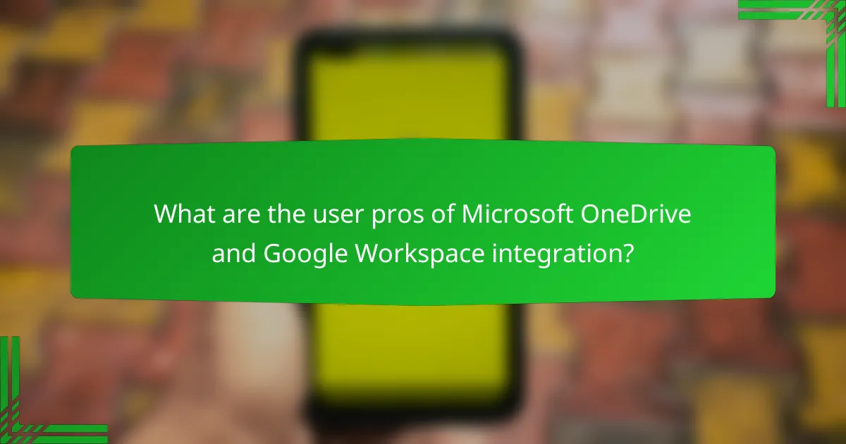What are the user pros of Microsoft OneDrive and Google Workspace integration?