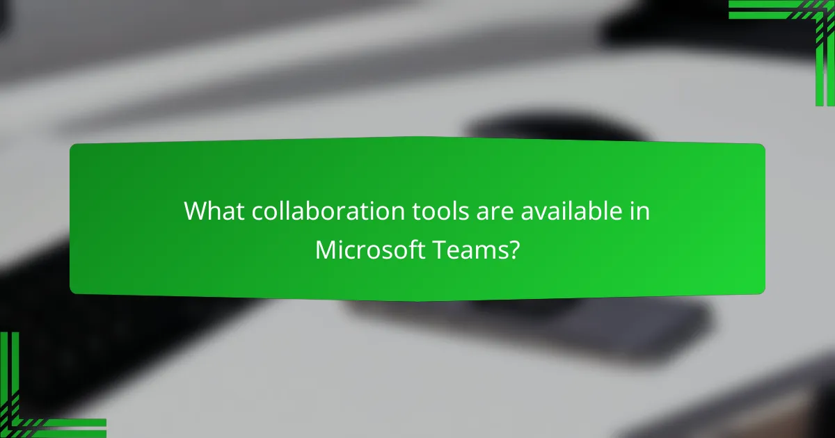 What collaboration tools are available in Microsoft Teams?