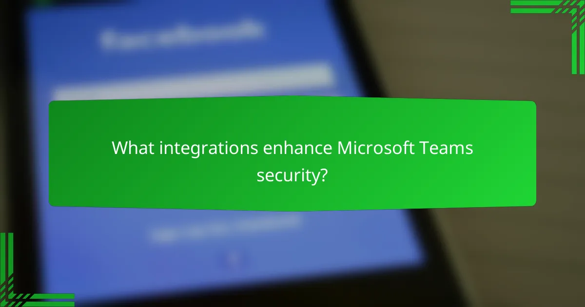 What integrations enhance Microsoft Teams security?