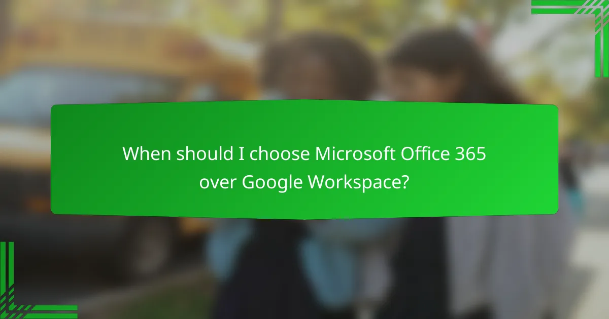 When should I choose Microsoft Office 365 over Google Workspace?